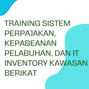 TRAINING SISTEM PERPAJAKAN, KEPABEANAN PELABUHAN, DAN IT INVENTORY KAWASAN BERIKAT