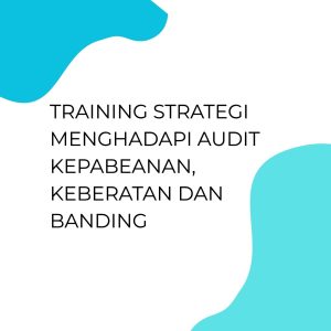 TRAINING STRATEGI MENGHADAPI AUDIT KEPABEANAN, KEBERATAN DAN BANDING
